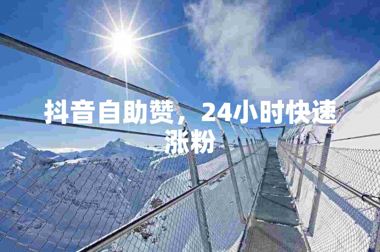 抖音自助赞，24小时快速涨粉50赞。