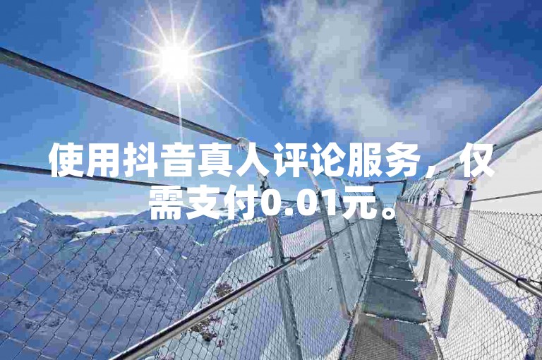 使用抖音真人评论服务，仅需支付0.01元。