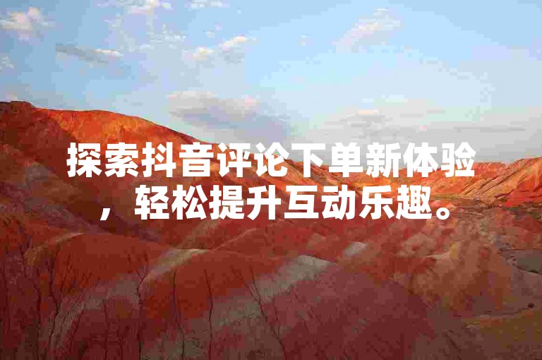 探索抖音评论下单新体验，轻松提升互动乐趣。
