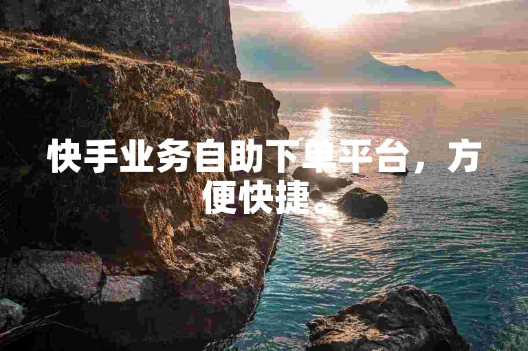 快手业务自助下单平台，方便快捷。