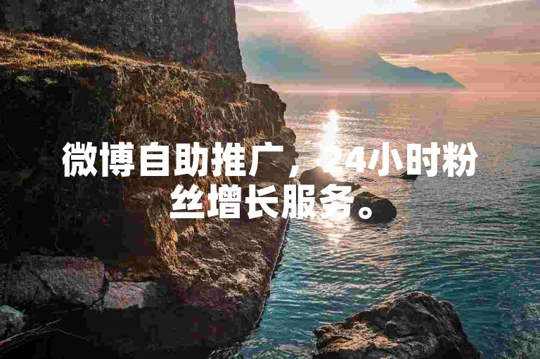 微博自助推广，24小时粉丝增长服务。