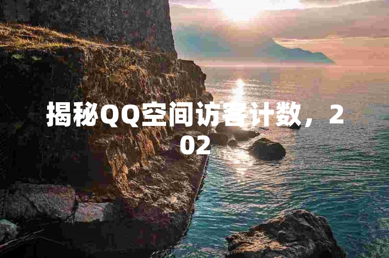 揭秘QQ空间访客计数，2025年必备技巧！