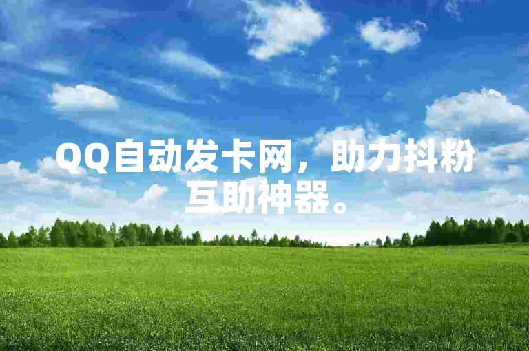 QQ自动发卡网，助力抖粉互助神器。
