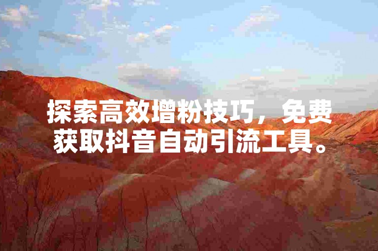 探索高效增粉技巧，免费获取抖音自动引流工具。