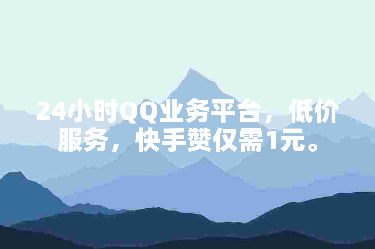 24小时QQ业务平台，低价服务，快手赞仅需1元。