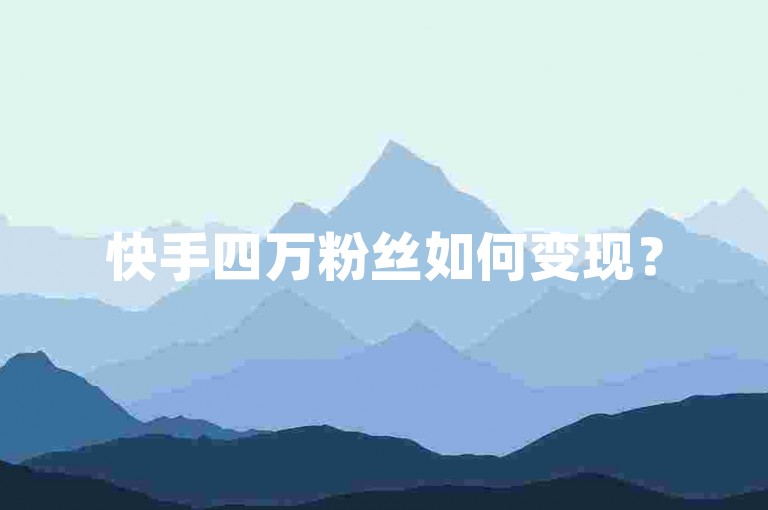 快手四万粉丝如何变现？
