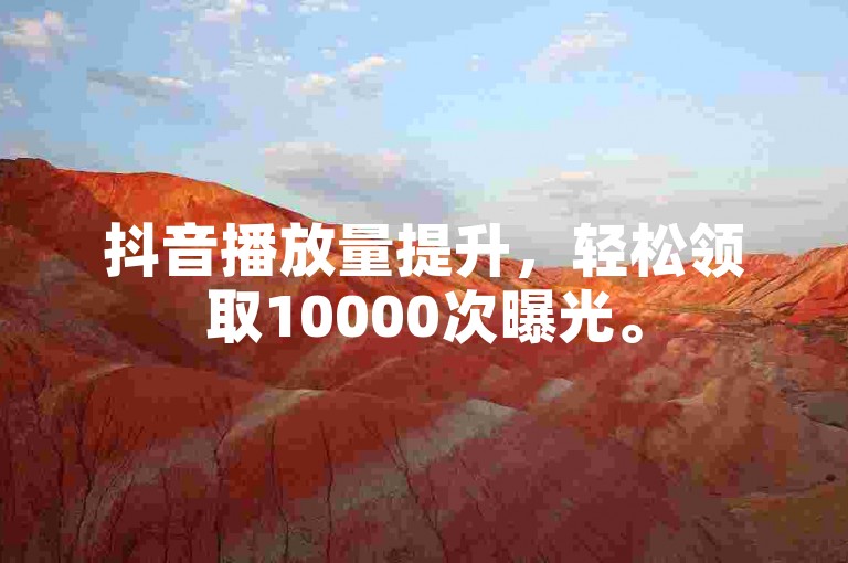 抖音播放量提升，轻松领取10000次曝光。