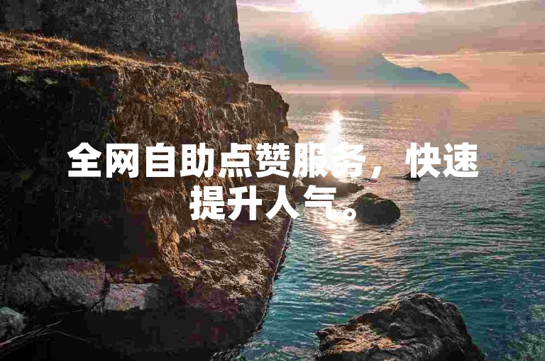全网自助点赞服务，快速提升人气。