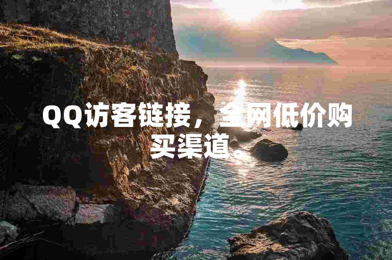 QQ访客链接，全网低价购买渠道。
