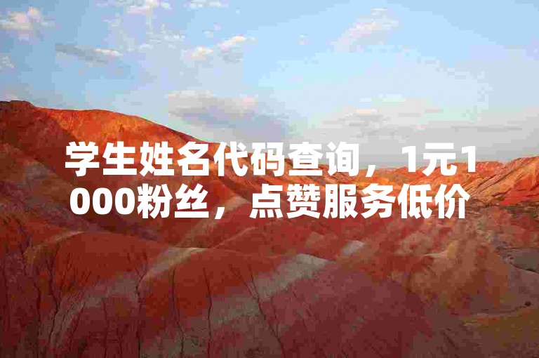 学生姓名代码查询，1元1000粉丝，点赞服务低价平台。