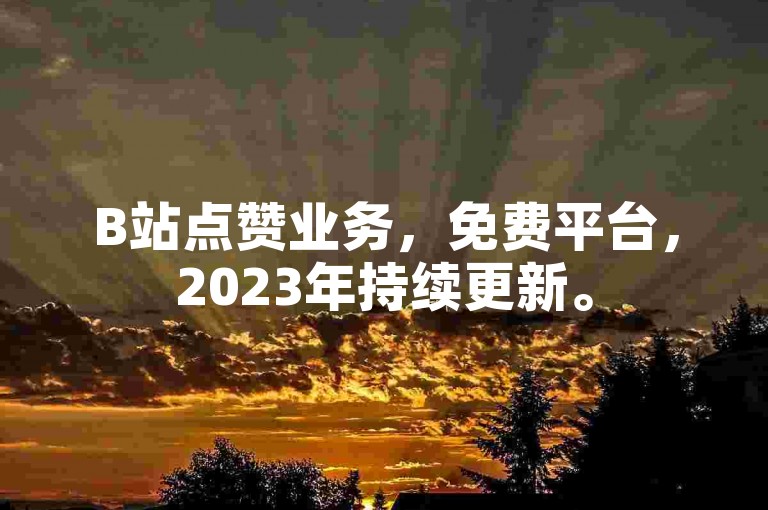 B站点赞业务，免费平台，2023年持续更新。