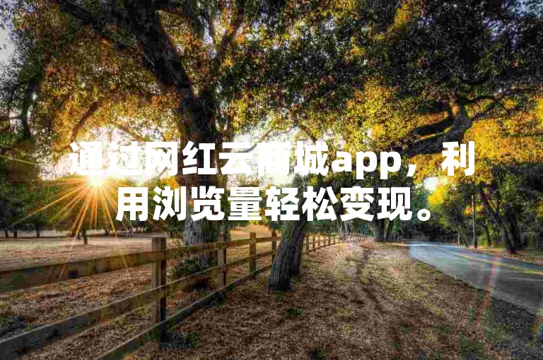 通过网红云商城app，利用浏览量轻松变现。