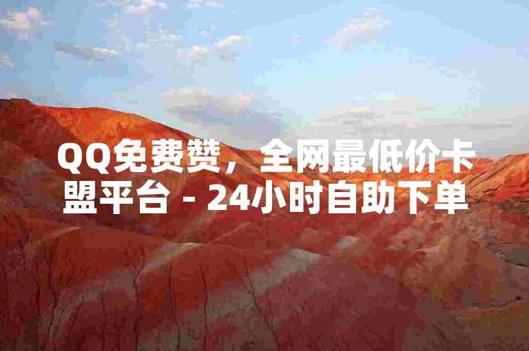 QQ免费赞，全网最低价卡盟平台 - 24小时自助下单平台优惠