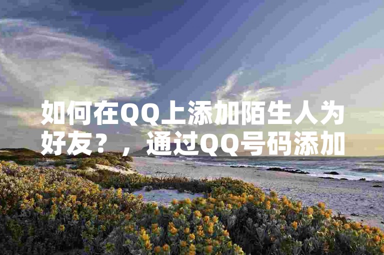如何在QQ上添加陌生人为好友？，通过QQ号码添加，在QQ应用中，点击添加好友按钮，输入对方的QQ号码并发送请求。，使用附近的人功能，打开QQ，点击联系人选择附近的人，找到并添加。，扫描二维码添加，如果对方提供了二维码，使用手机QQ扫描后跳转至添加页面。