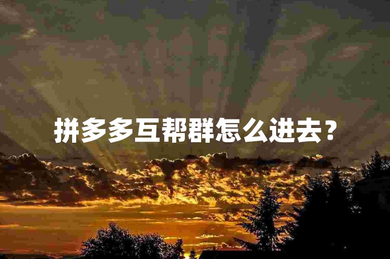 拼多多互帮群怎么进去？
