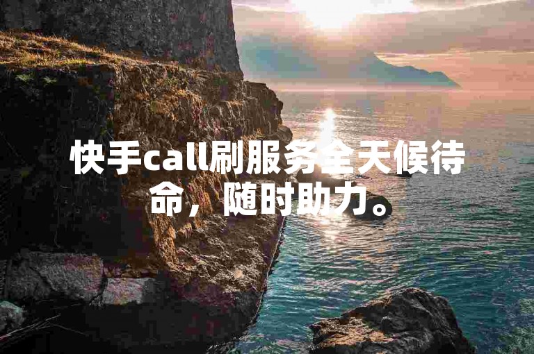 快手call刷服务全天候待命，随时助力。