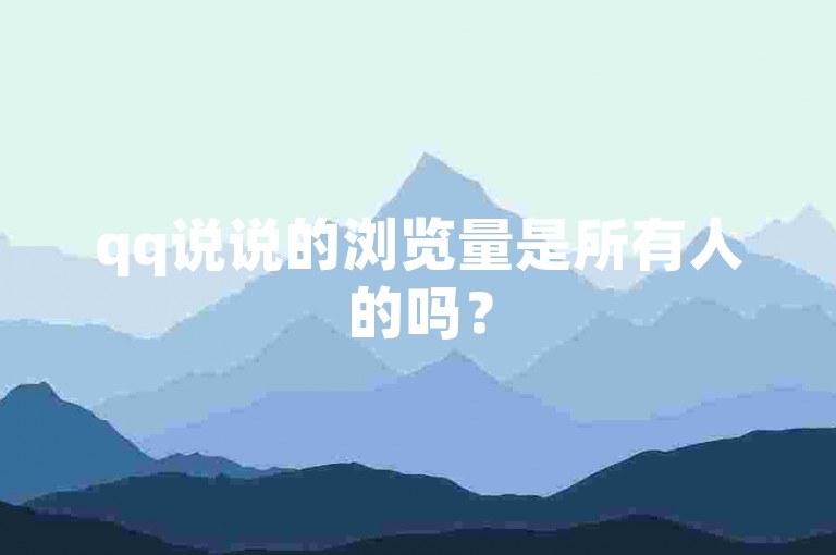 qq说说的浏览量是所有人的吗？