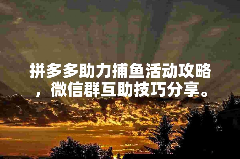 拼多多助力捕鱼活动攻略，微信群互助技巧分享。