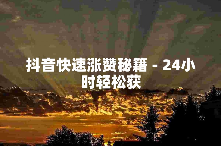 抖音快速涨赞秘籍 - 24小时轻松获50赞！
