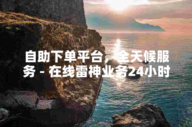 自助下单平台，全天候服务 - 在线雷神业务24小时可用。