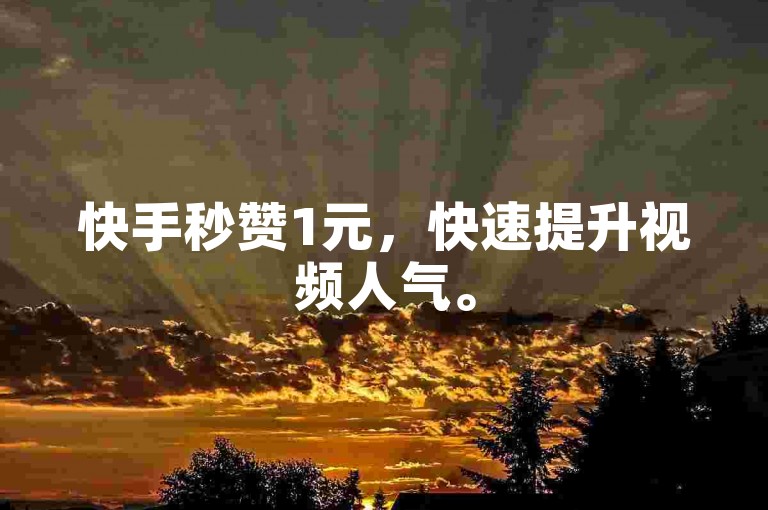 快手秒赞1元，快速提升视频人气。