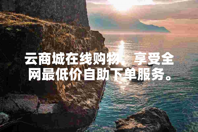 云商城在线购物，享受全网最低价自助下单服务。