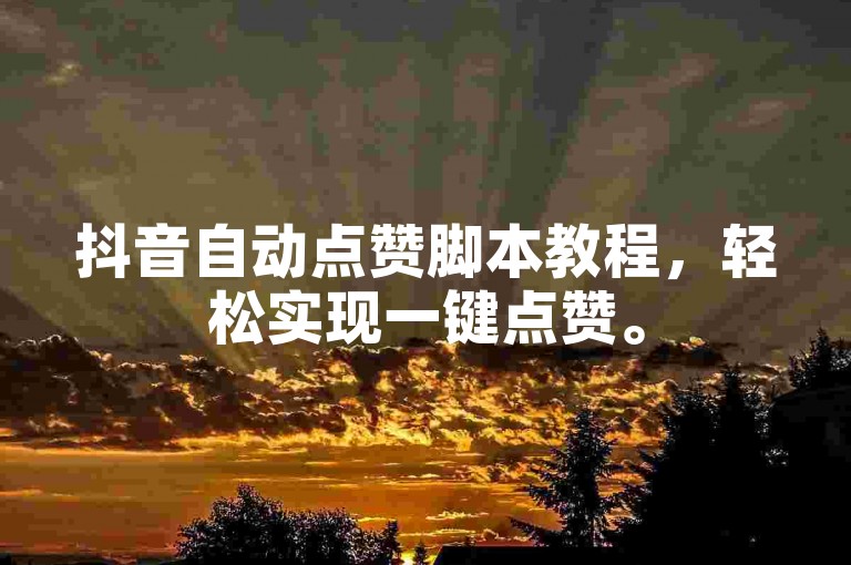 抖音自动点赞脚本教程，轻松实现一键点赞。