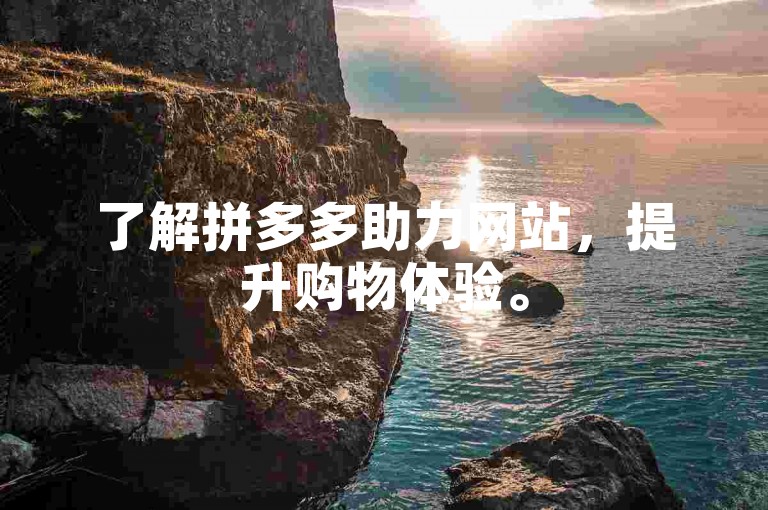 了解拼多多助力网站，提升购物体验。