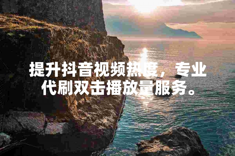 提升抖音视频热度，专业代刷双击播放量服务。