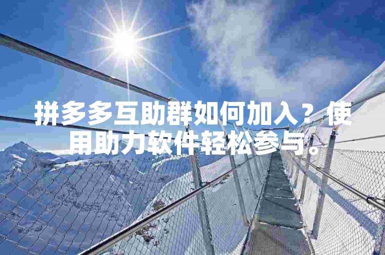 拼多多互助群如何加入？使用助力软件轻松参与。