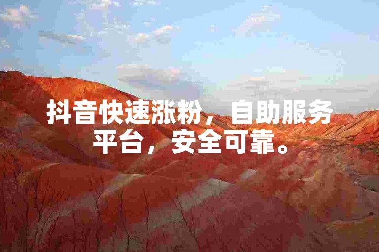 抖音快速涨粉，自助服务平台，安全可靠。