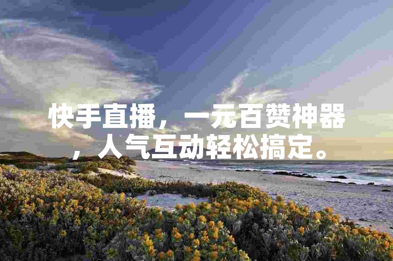 快手直播，一元百赞神器，人气互动轻松搞定。