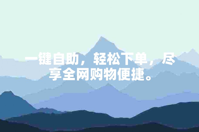 一键自助，轻松下单，尽享全网购物便捷。