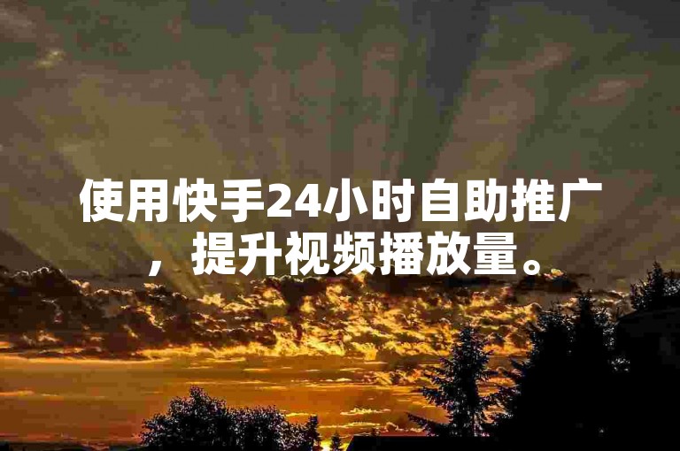使用快手24小时自助推广，提升视频播放量。