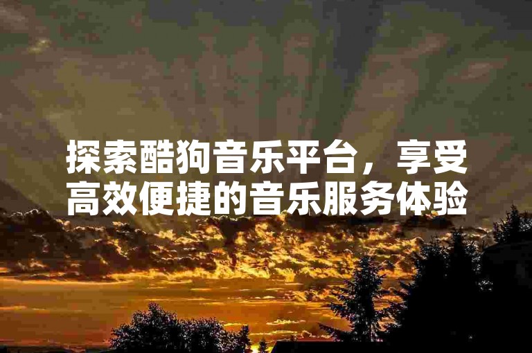 探索酷狗音乐平台，享受高效便捷的音乐服务体验。