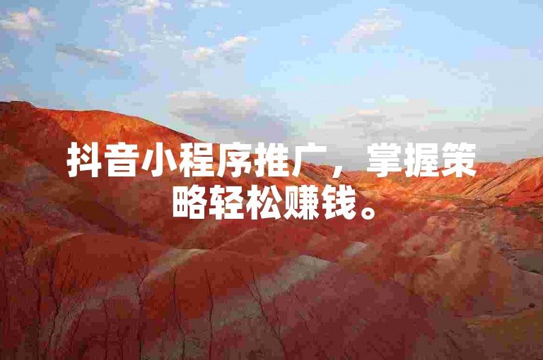 抖音小程序推广，掌握策略轻松赚钱。