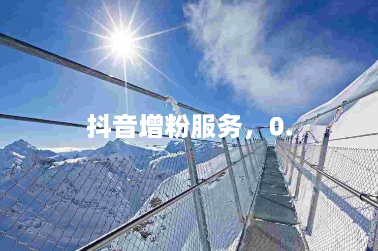 抖音增粉服务，0.5元享100粉丝。
