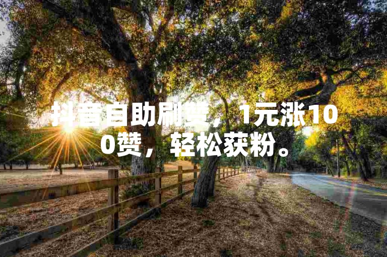 抖音自助刷赞，1元涨100赞，轻松获粉。