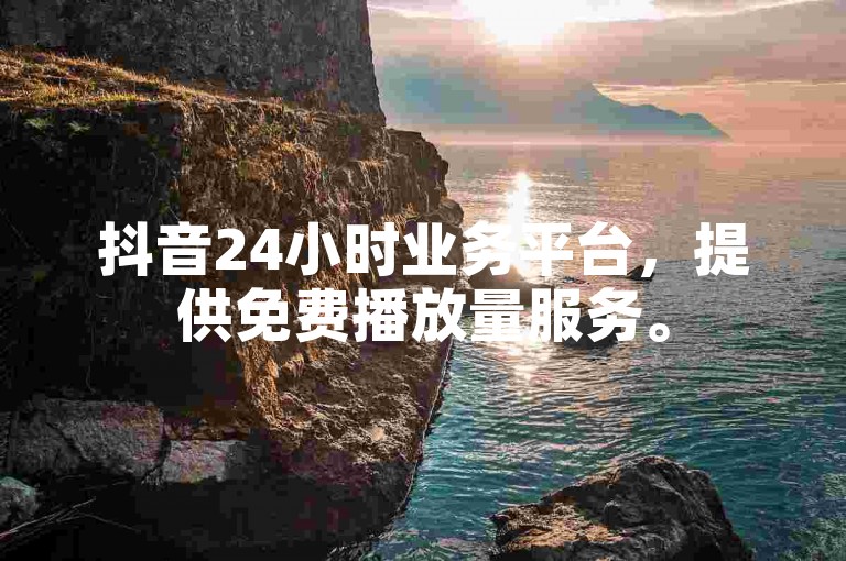 抖音24小时业务平台，提供免费播放量服务。