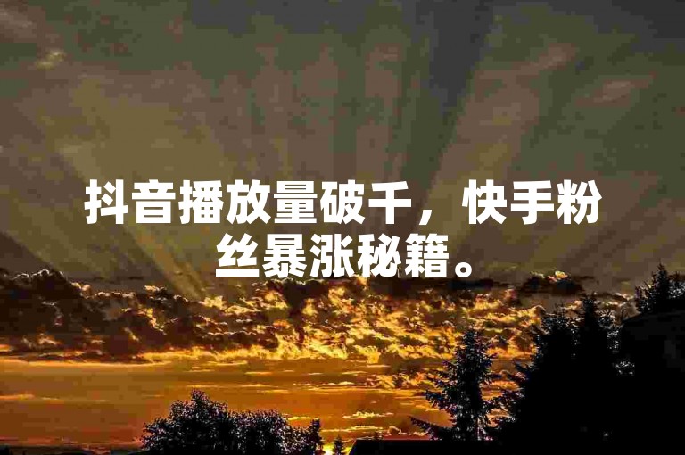 抖音播放量破千，快手粉丝暴涨秘籍。