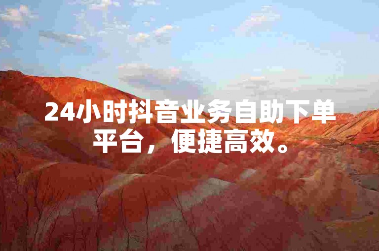 24小时抖音业务自助下单平台，便捷高效。