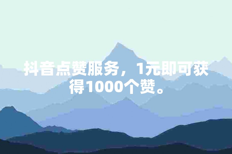 抖音点赞服务，1元即可获得1000个赞。