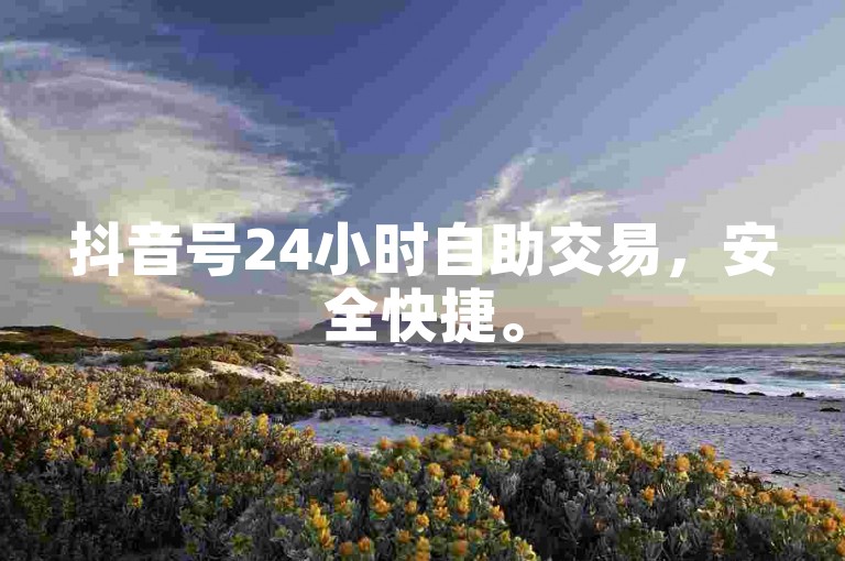抖音号24小时自助交易，安全快捷。