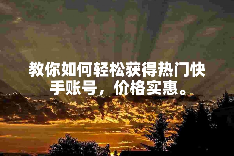 教你如何轻松获得热门快手账号，价格实惠。