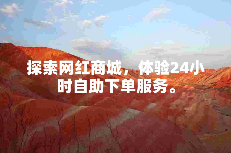 探索网红商城，体验24小时自助下单服务。