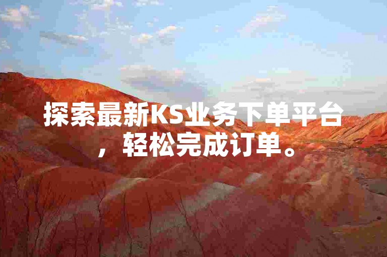 探索最新KS业务下单平台，轻松完成订单。