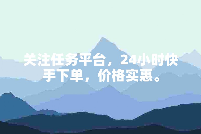 关注任务平台，24小时快手下单，价格实惠。