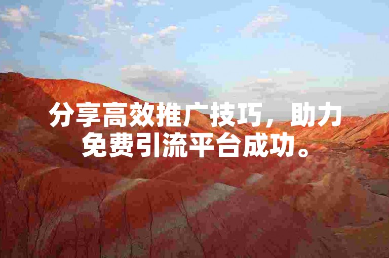 分享高效推广技巧，助力免费引流平台成功。