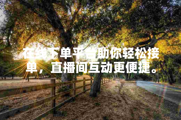 在线下单平台助你轻松接单，直播间互动更便捷。