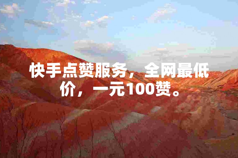 快手点赞服务，全网最低价，一元100赞。